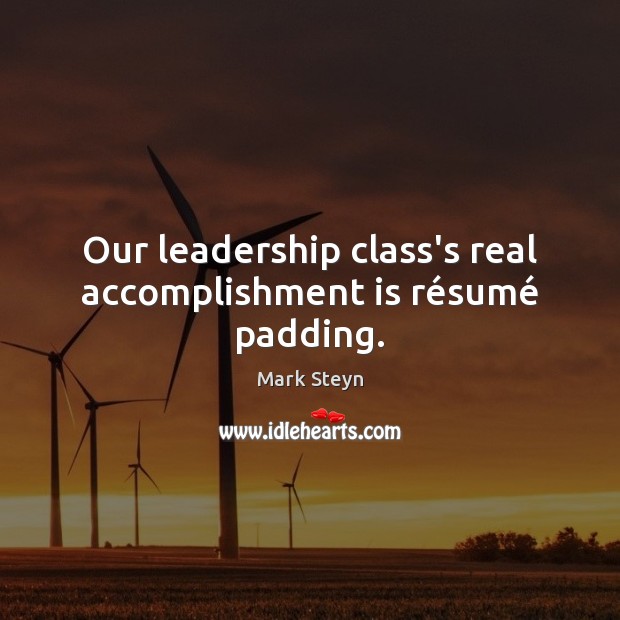 Our leadership class’s real accomplishment is résumé padding. Mark Steyn Picture Quote