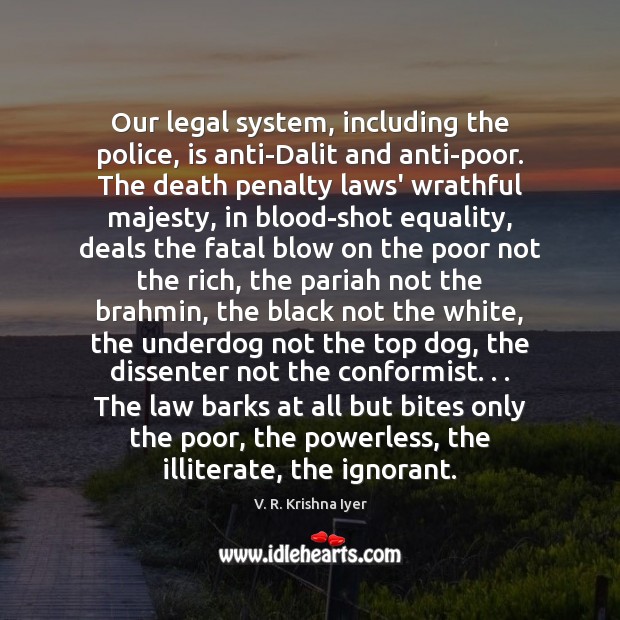 Our legal system, including the police, is anti-Dalit and anti-poor. The death V. R. Krishna Iyer Picture Quote