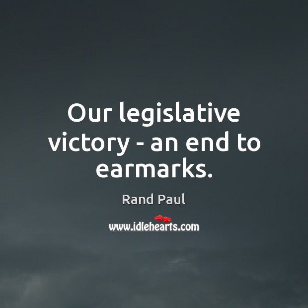 Our legislative victory – an end to earmarks. Rand Paul Picture Quote