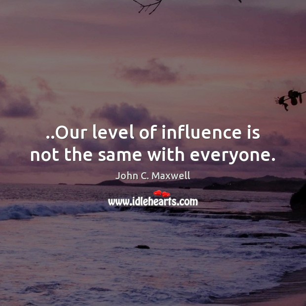 ..Our level of influence is not the same with everyone. Image