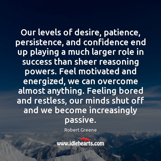Our levels of desire, patience, persistence, and confidence end up playing a Robert Greene Picture Quote