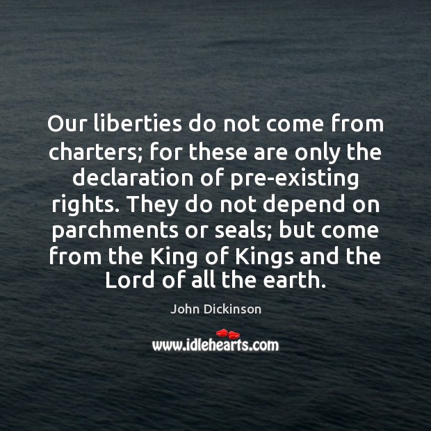 Our liberties do not come from charters; for these are only the John Dickinson Picture Quote
