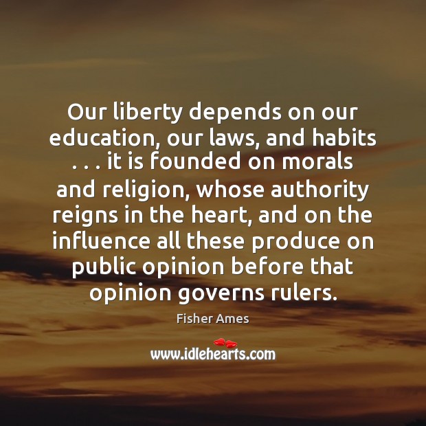 Our liberty depends on our education, our laws, and habits . . . it is Fisher Ames Picture Quote