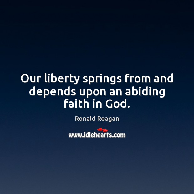 Our liberty springs from and depends upon an abiding faith in God. Image