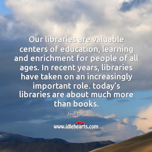 Our libraries are valuable centers of education, learning and enrichment Jodi Rell Picture Quote