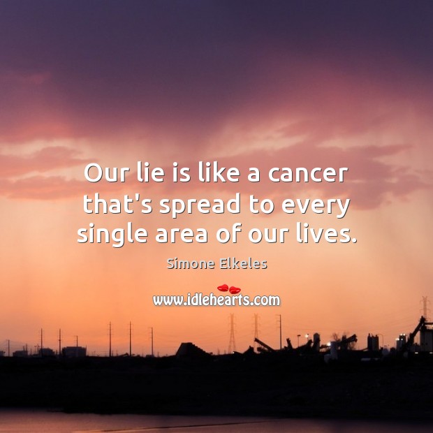 Our lie is like a cancer that’s spread to every single area of our lives. Simone Elkeles Picture Quote