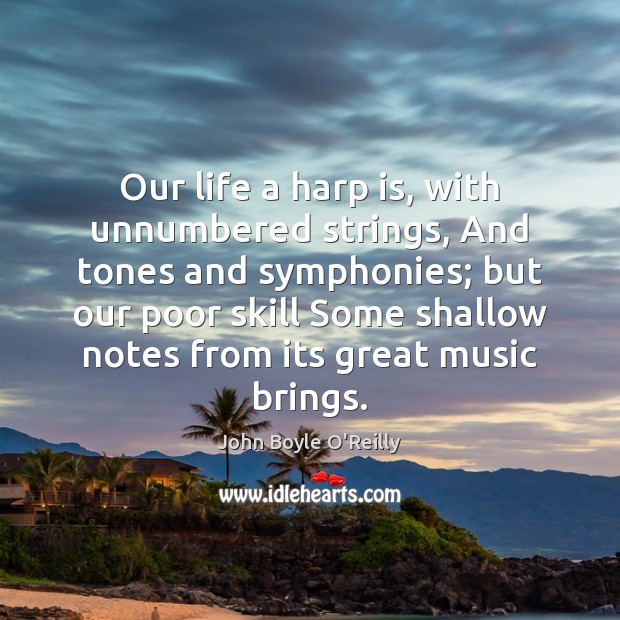Our life a harp is, with unnumbered strings, And tones and symphonies; John Boyle O’Reilly Picture Quote