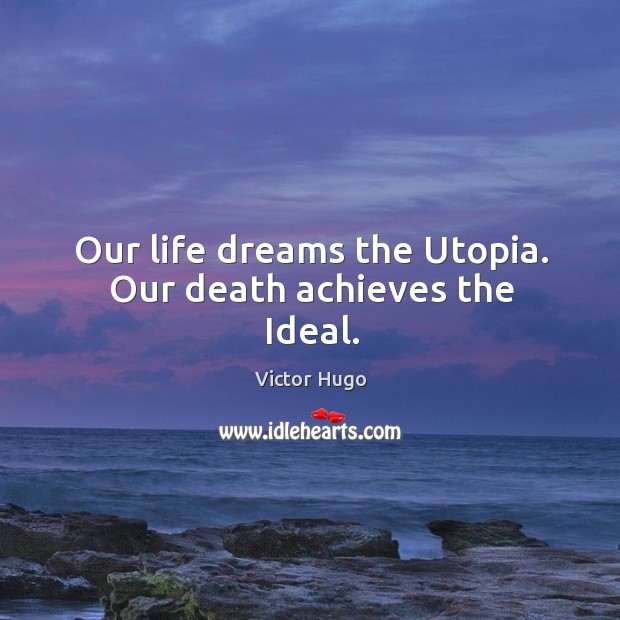 Our life dreams the utopia. Our death achieves the ideal. Victor Hugo Picture Quote