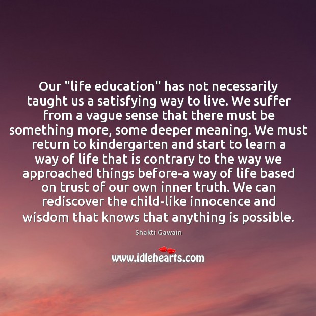 Our “life education” has not necessarily taught us a satisfying way to Shakti Gawain Picture Quote