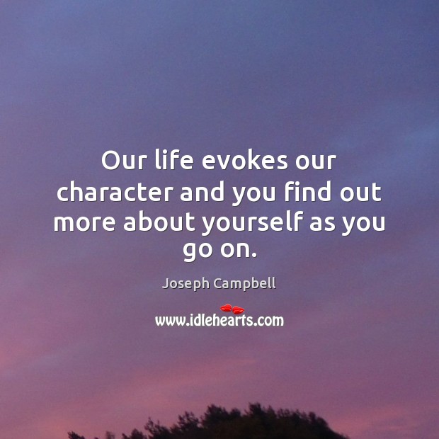 Our life evokes our character and you find out more about yourself as you go on. Image