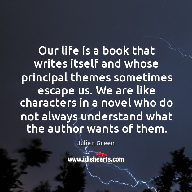 Our life is a book that writes itself and whose principal themes sometimes escape us. Julien Green Picture Quote
