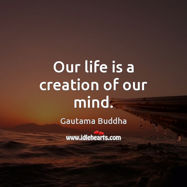 Our life is a creation of our mind. Gautama Buddha Picture Quote