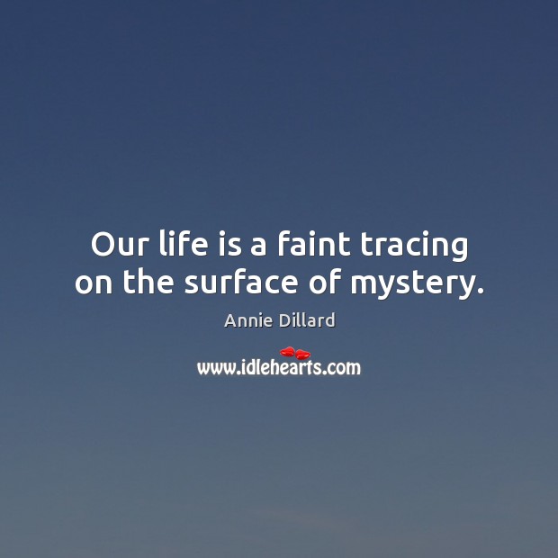 Our life is a faint tracing on the surface of mystery. Annie Dillard Picture Quote
