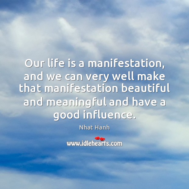 Our life is a manifestation, and we can very well make that Nhat Hanh Picture Quote