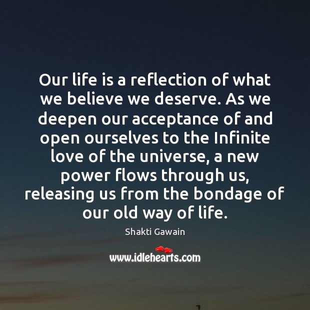 Our life is a reflection of what we believe we deserve. As Shakti Gawain Picture Quote