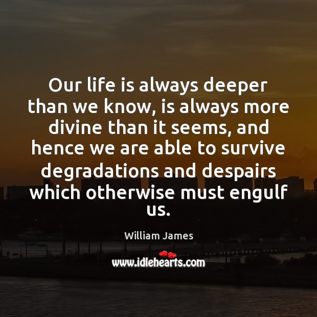 Our life is always deeper than we know, is always more divine William James Picture Quote
