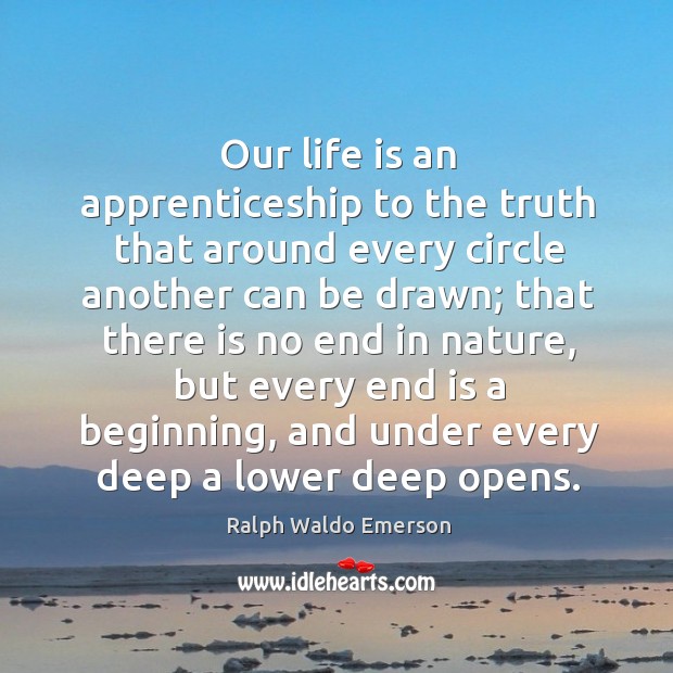 Our life is an apprenticeship to the truth that around every circle another can be drawn Life Quotes Image