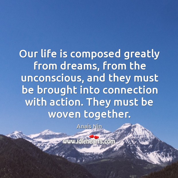 Our life is composed greatly from dreams, from the unconscious, and they must be brought into connection with action. Anais Nin Picture Quote