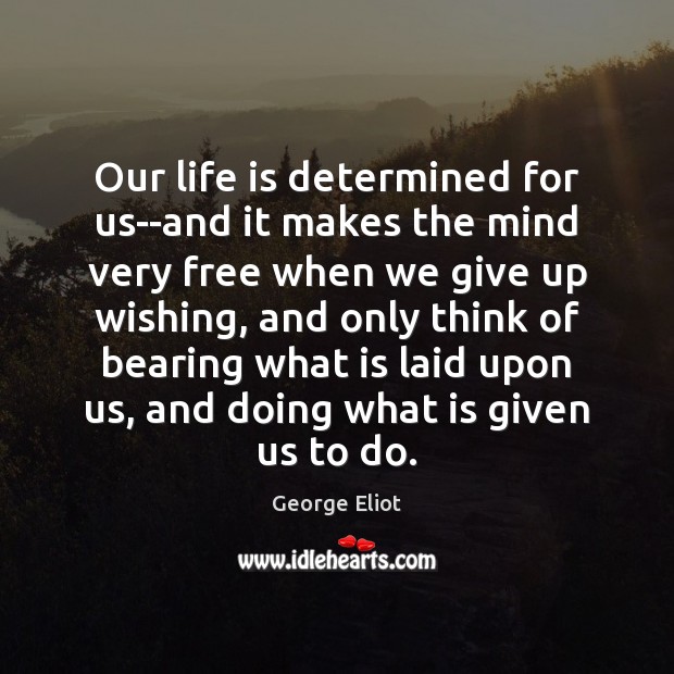 Our life is determined for us–and it makes the mind very free George Eliot Picture Quote