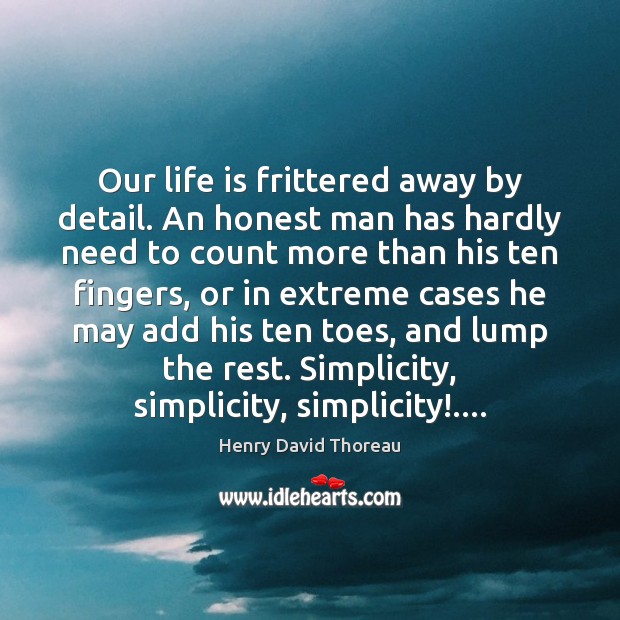 Our life is frittered away by detail. An honest man has hardly Image