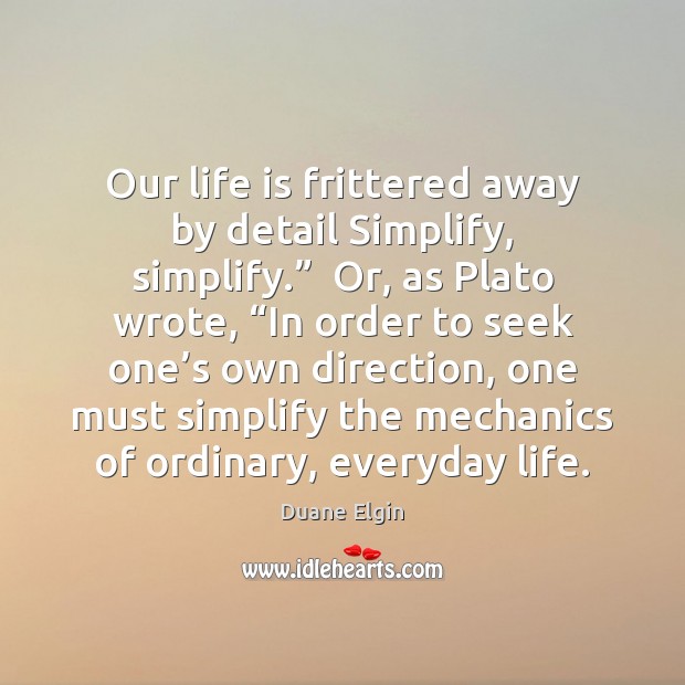 Our life is frittered away by detail Simplify, simplify.”  Or, as Plato Duane Elgin Picture Quote