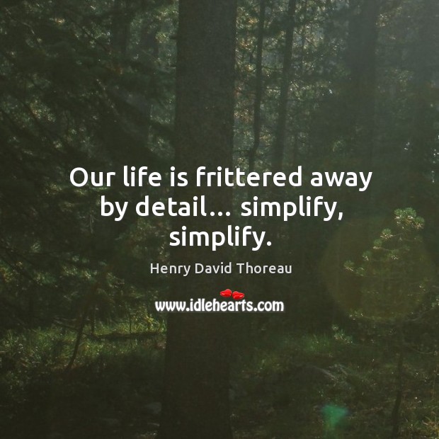 Our life is frittered away by detail… simplify, simplify. Image