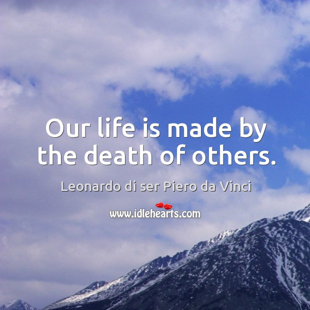 Our life is made by the death of others. Image