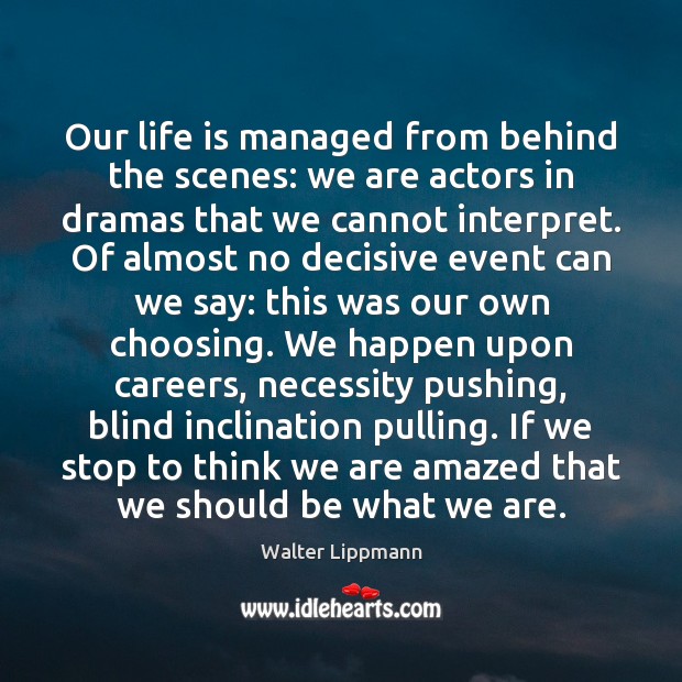 Our life is managed from behind the scenes: we are actors in Walter Lippmann Picture Quote