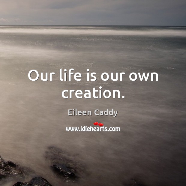 Our life is our own creation. Eileen Caddy Picture Quote