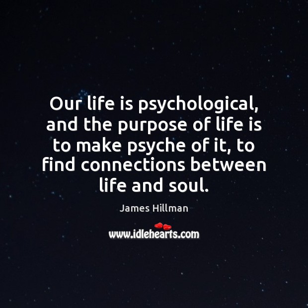 Our life is psychological, and the purpose of life is to make James Hillman Picture Quote