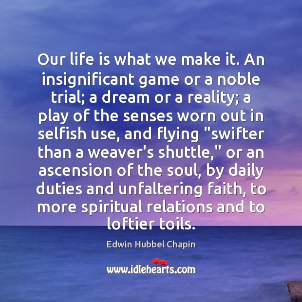 Our life is what we make it. An insignificant game or a Edwin Hubbel Chapin Picture Quote