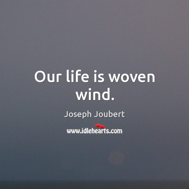 Our life is woven wind. Joseph Joubert Picture Quote