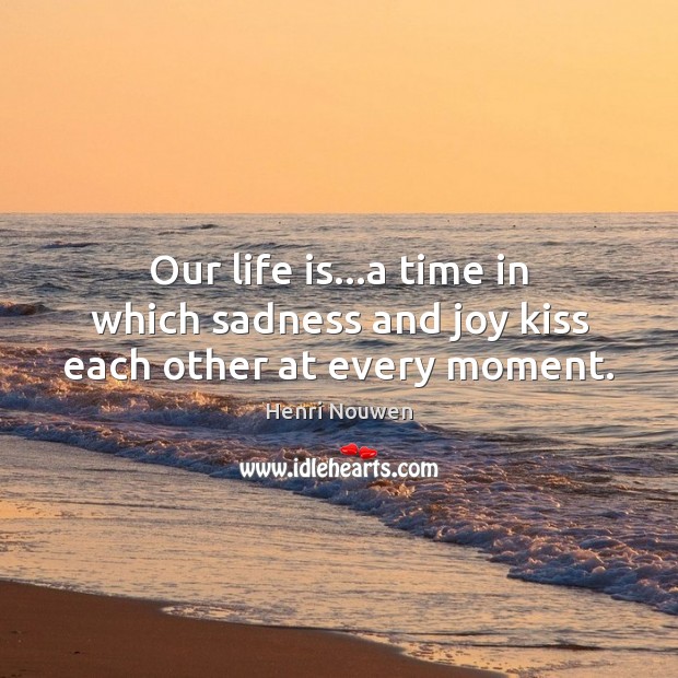 Our life is…a time in which sadness and joy kiss each other at every moment. Image