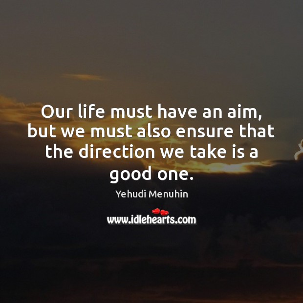 Our life must have an aim, but we must also ensure that Yehudi Menuhin Picture Quote