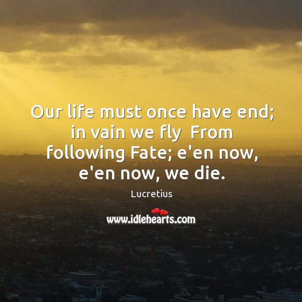 Our life must once have end; in vain we fly  From following Image