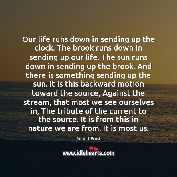 Our life runs down in sending up the clock. The brook runs Robert Frost Picture Quote