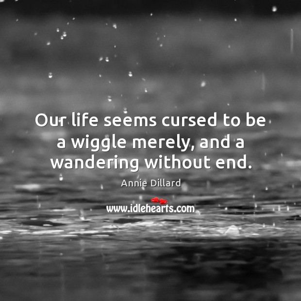 Our life seems cursed to be a wiggle merely, and a wandering without end. Annie Dillard Picture Quote
