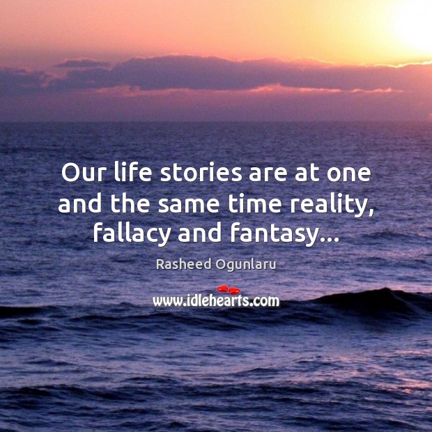 Our life stories are at one and the same time reality, fallacy and fantasy… Image