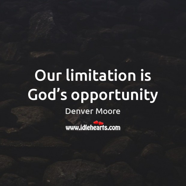 Our limitation is God’s opportunity Denver Moore Picture Quote