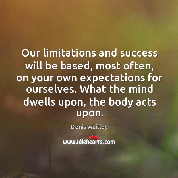 Our limitations and success will be based, most often, on your own expectations for ourselves. Denis Waitley Picture Quote