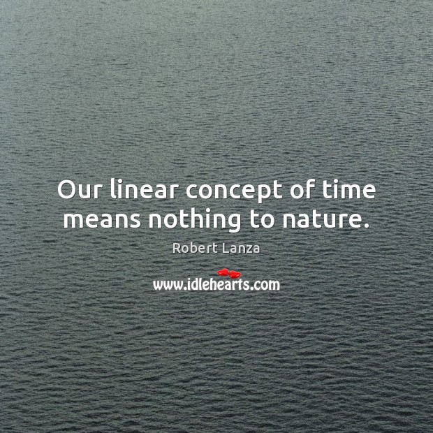 Our linear concept of time means nothing to nature. Robert Lanza Picture Quote