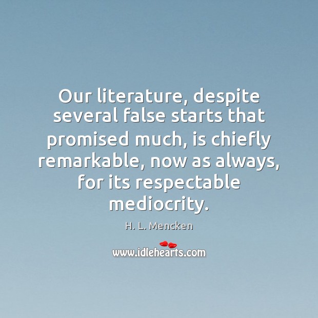 Our literature, despite several false starts that promised much, is chiefly remarkable, H. L. Mencken Picture Quote