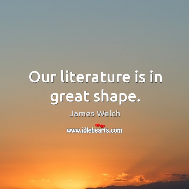 Our literature is in great shape. James Welch Picture Quote