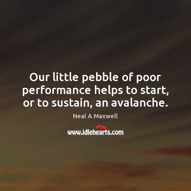 Our little pebble of poor performance helps to start, or to sustain, an avalanche. Neal A Maxwell Picture Quote
