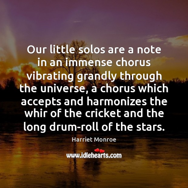 Our little solos are a note in an immense chorus vibrating grandly Harriet Monroe Picture Quote