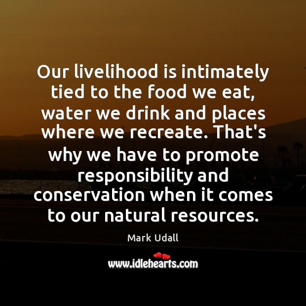 Our livelihood is intimately tied to the food we eat, water we Mark Udall Picture Quote