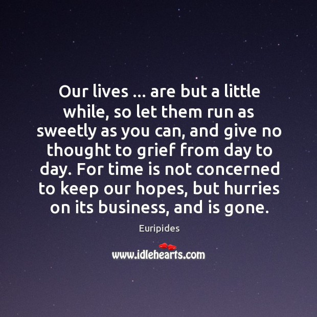 Our lives … are but a little while, so let them run as Euripides Picture Quote