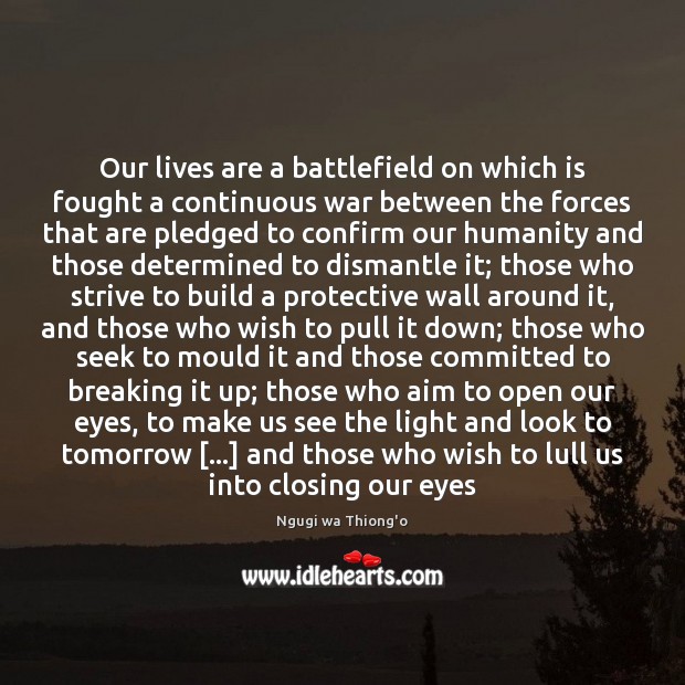 Our lives are a battlefield on which is fought a continuous war Ngugi wa Thiong’o Picture Quote