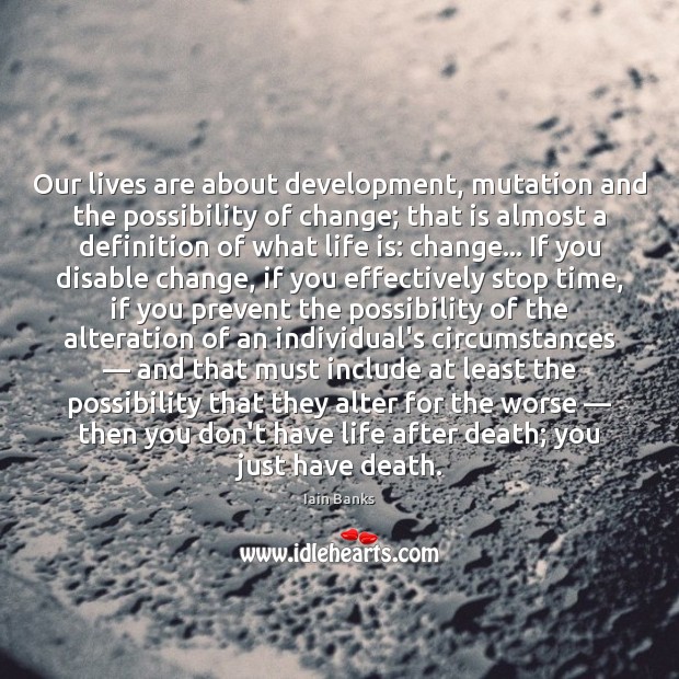 Our lives are about development, mutation and the possibility of change; that Iain Banks Picture Quote