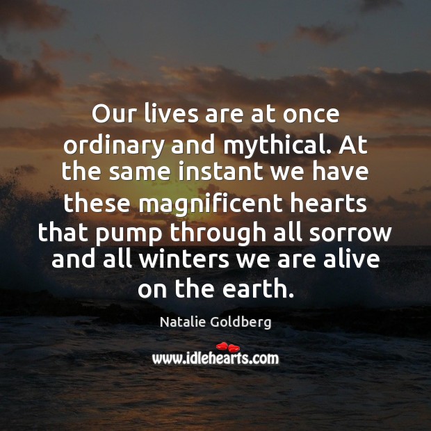 Our lives are at once ordinary and mythical. At the same instant Natalie Goldberg Picture Quote
